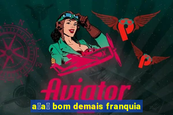 a莽a铆 bom demais franquia